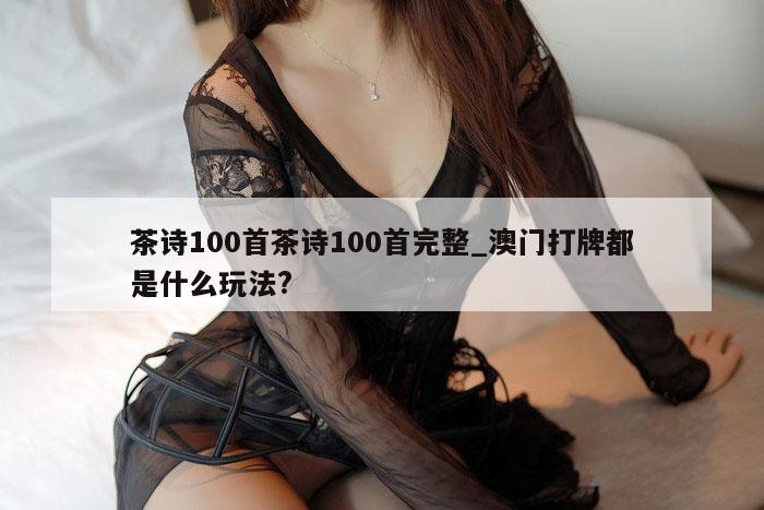 茶诗100首茶诗100首完整_澳门打牌都是什么玩法?